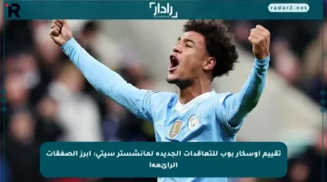 تقييم أوسكار بوب للتعاقدات الجديدة لمانشستر سيتي: أبرز الصفقات الرائعة!